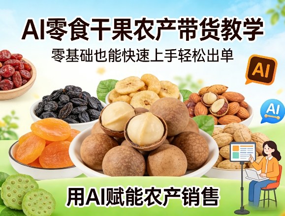 AI零食干果农产带货教学，零基础也能快速上手轻松出单，用AI赋能农产销售-靠谱项目库