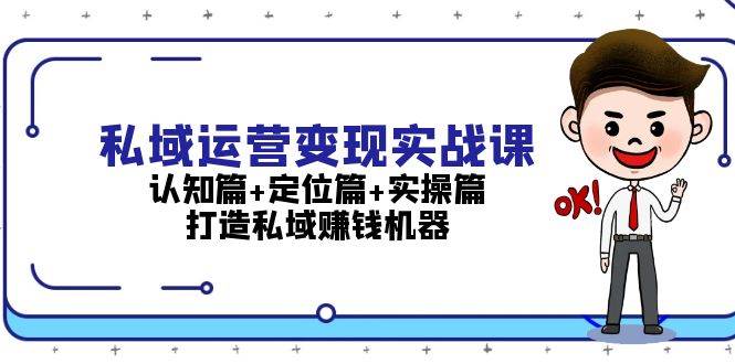 （13387期）私域运营变现实战课：认知篇+定位篇+实操篇，打造私域赚钱机器-靠谱项目库