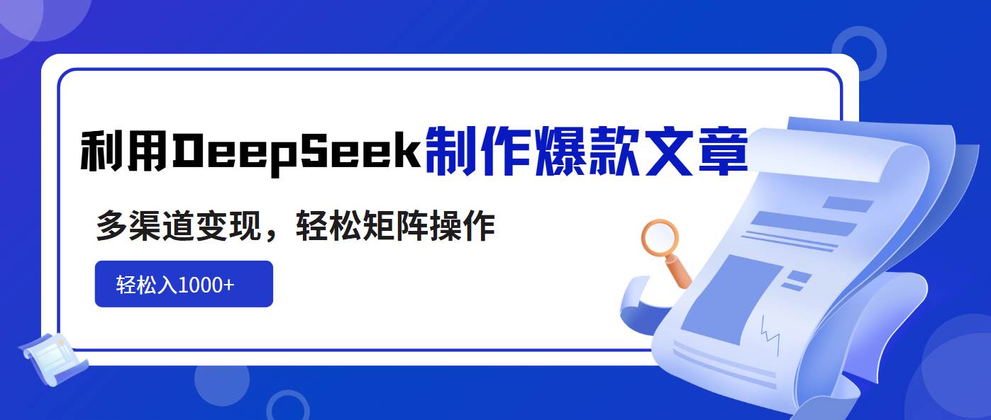（14595期）利用DeepSeek制作爆款文章，多渠道变现，轻松矩阵操作，轻松日入1000+-靠谱项目库