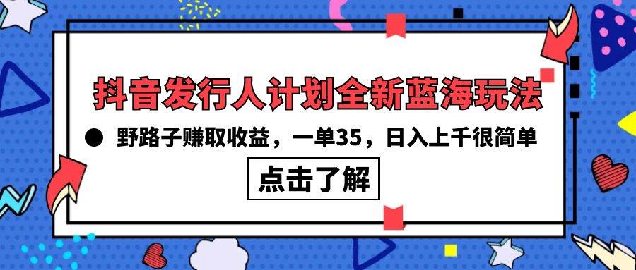 （10067期）抖音发行人计划全新蓝海玩法，野路子赚取收益，一单35，日入上千很简单!-靠谱项目库