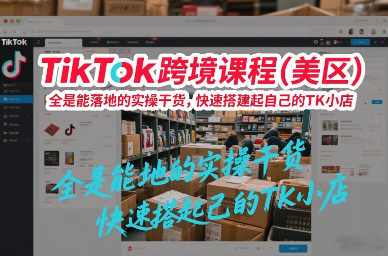 TikTok跨境课程（美区），全是能落地的实操干货，快速搭建起自己的TK小店-靠谱项目库