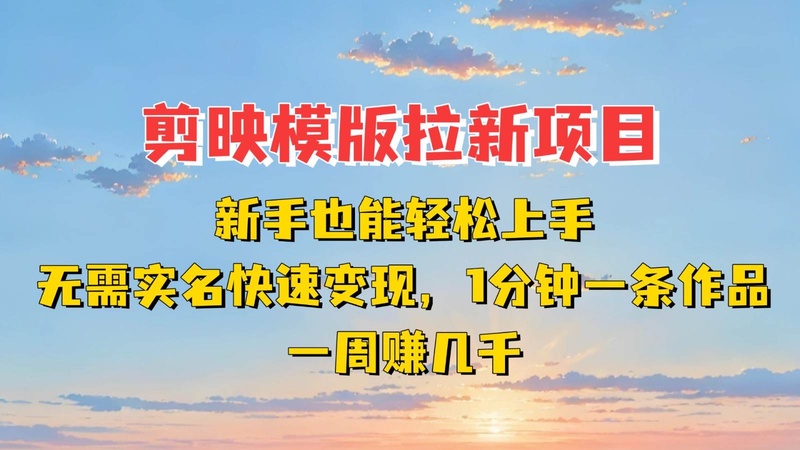 剪映模板拉新项目：新手也能快速变现！一分钟一条作品，一周赚几千-靠谱项目库