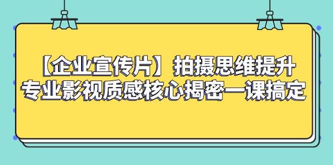 （8199期）【企业 宣传片】拍摄思维提升专业影视质感核心揭密一课搞定-靠谱项目库