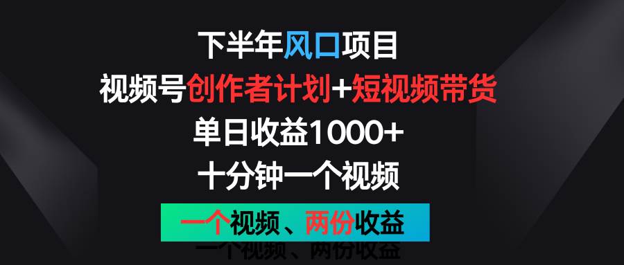 下半年风口项目，视频号创作者计划+视频带货，单日收益1000+，一个视频两份收益.-靠谱项目库