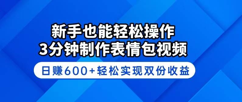 （14395期）新手也能轻松操作！3分钟制作表情包视频，日赚600+轻松实现双份收益-靠谱项目库