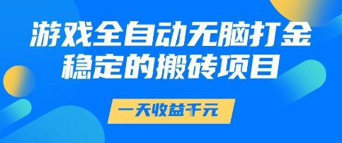 游戏全自动无脑打金项目，一天收益1k+，稳定持久的搬砖项目【揭秘】-靠谱项目库
