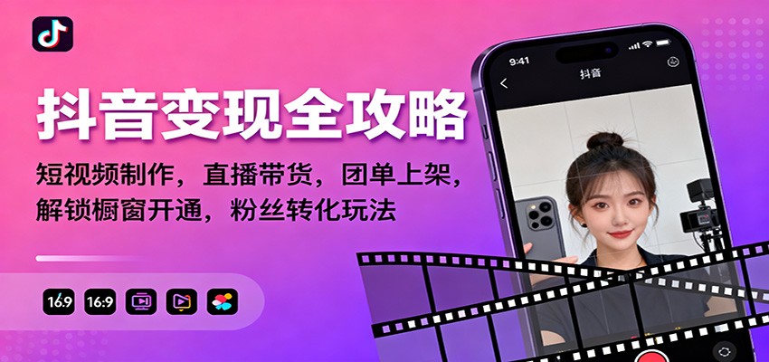 抖音变现全攻略：短视频制作，直播带货，团单上架，解锁橱窗开通，粉丝转化玩法-靠谱项目库