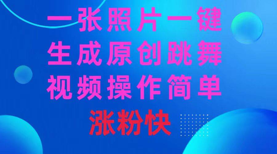 一张照片，一键生成原创跳舞视频 操作简单涨粉快-靠谱项目库