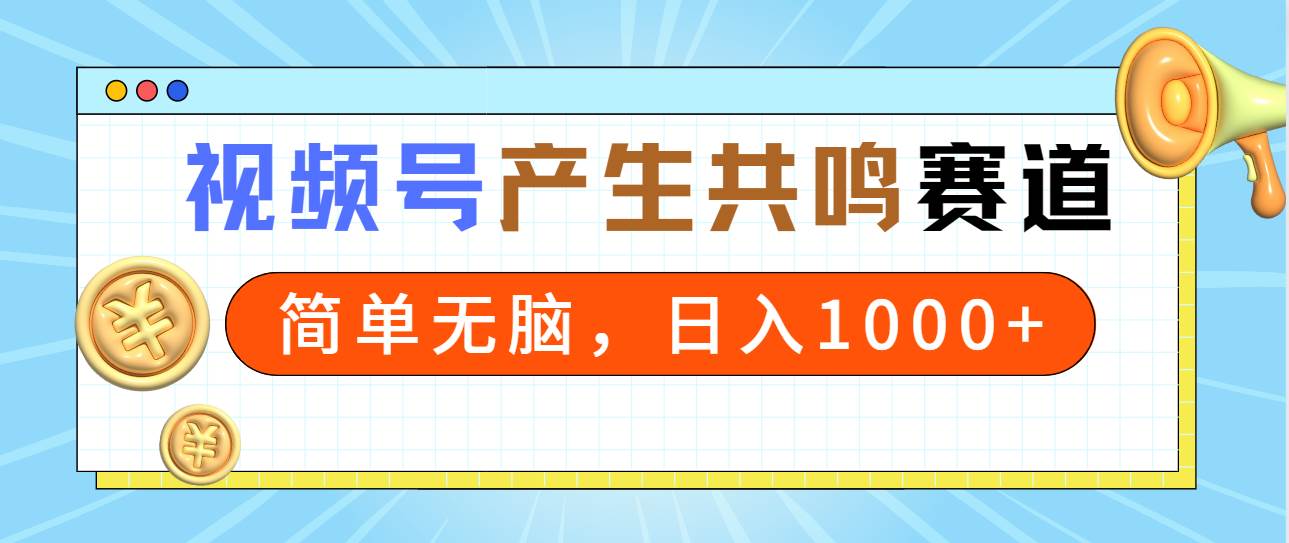 2024年视频号，产生共鸣赛道，简单无脑，一分钟一条视频，日入1000+-靠谱项目库