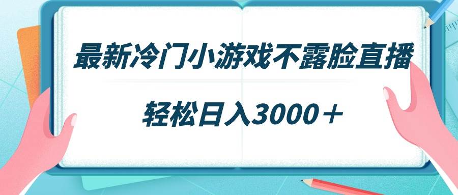 最新冷门小游戏不露脸直播，场观稳定几千，轻松日入3000＋-靠谱项目库