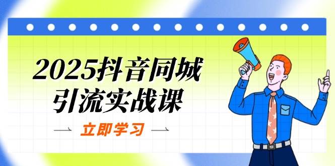 （14297期）2025抖音同城引流实战课：单店模型+团购爆款逻辑，快速提升POI热度分-靠谱项目库