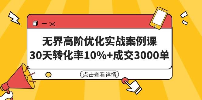 （9409期）无界高阶优化实战案例课，30天转化率10%+成交3000单（8节课）-靠谱项目库