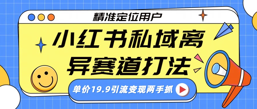 小红书私域离异赛道打法，精准定位，单价19.9引流变现两手抓-靠谱项目库