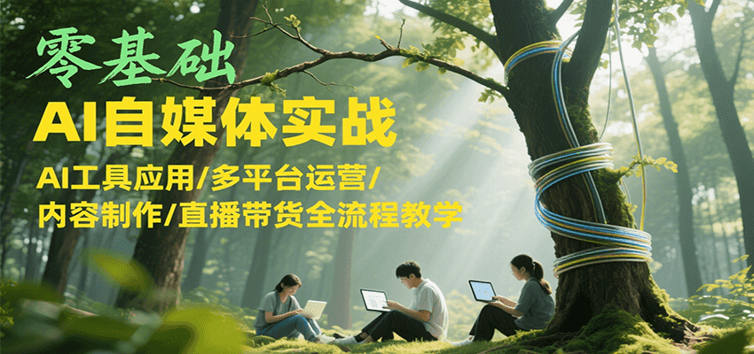 零基础AI自媒体实战，AI工具应用/多平台运营/内容制作/直播带货全流程教学-靠谱项目库