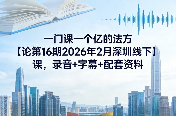 一门课一个亿的法方‬论第16期2026年2月深圳线下课，录音+字幕+配套资料-靠谱项目库