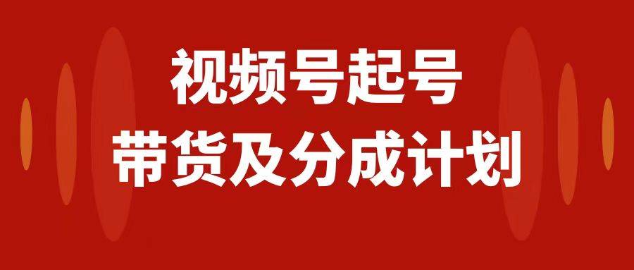 视频号快速起号，分成计划及带货，0-1起盘、运营、变现玩法，日入1000+-靠谱项目库