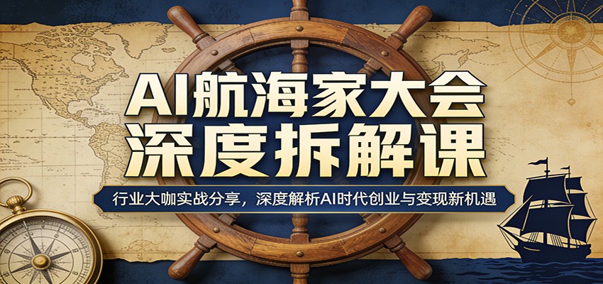 AI航海家大会深度拆解课：行业大咖实战分享，深度解析AI时代创业与变现新机遇-靠谱项目库