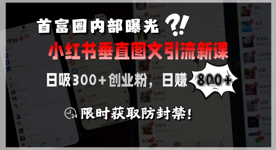 首富圈内部曝光小红书垂直图文引流新课，日吸300+创业粉，日入8张+，限时获取防封禁-靠谱项目库