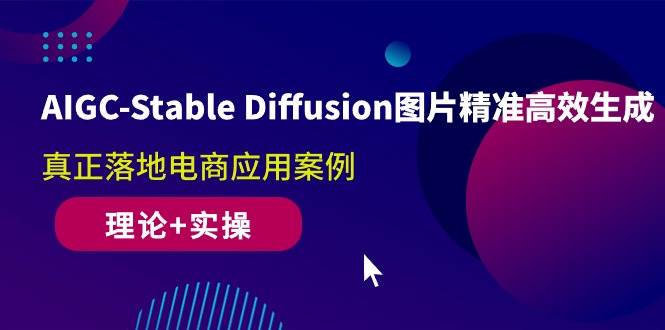 （10208期）AIGC-Stable Diffusion图片精准高效生成 真正落地电商应用案例(理论+实操)-靠谱项目库