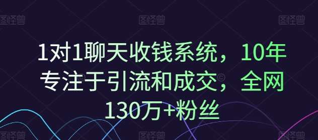 1对1聊天收钱系统，10年专注于引流和成交，全网130万+粉丝-靠谱项目库