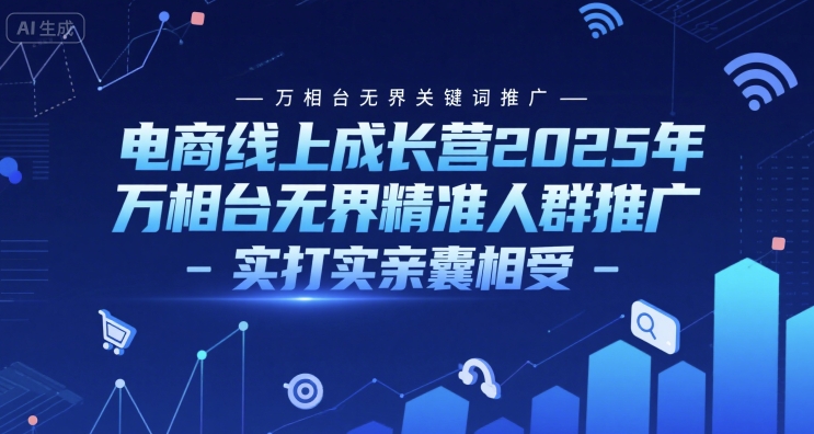 电商线上成长营2025年，万相台无界关键词推广-万相台无界精准人群推广-实打实亲囊相受-靠谱项目库