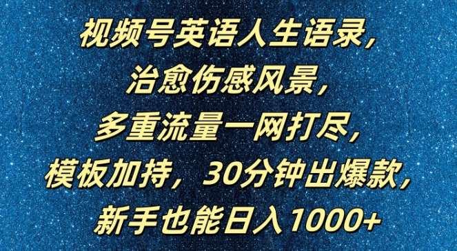 视频号英语人生语录，多重流量一网打尽，模板加持，30分钟出爆款，新手也能日入1000+【揭秘】-靠谱项目库