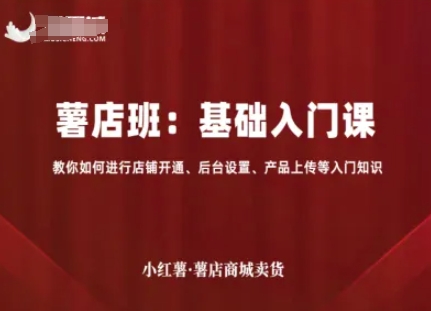 小红薯薯店商城卖货，基础入门课，教你如何进行店铺开通、后台设置、产品上传等入门知识-靠谱项目库