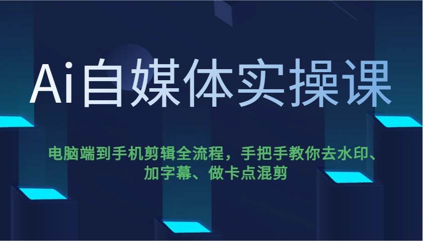 Ai自媒体实操课，电脑端到手机剪辑全流程，手把手教你去水印、加字幕、做卡点混剪-靠谱项目库