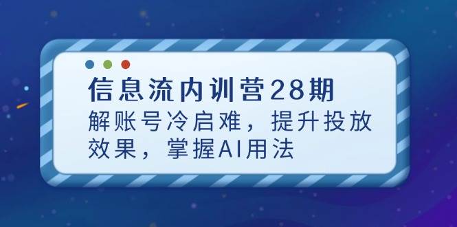 （14535期）信息流内训营28期，解账号冷启难，提升投放效果，掌握AI用法-靠谱项目库