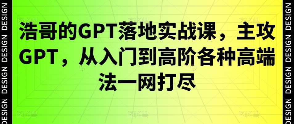 浩哥的GPT落地实战课，主攻GPT，从入门到高阶各种高端法一网打尽-靠谱项目库