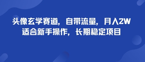 头像玄学赛道，自带流量，月入2W，适合新手操作，长期稳定项目-靠谱项目库