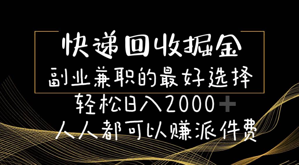 快递回收掘金副业的最好选择轻松一天2000-人人都可以赚派件费-靠谱项目库
