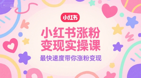 小红书涨粉变现实操课，最快速度带你涨粉变现-靠谱项目库