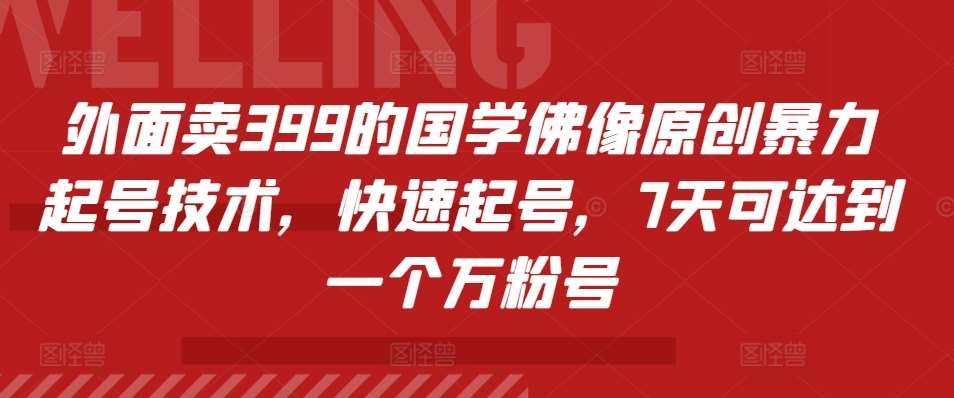 外面卖399的国学佛像原创暴力起号技术，快速起号，7天可达到一个万粉号-靠谱项目库