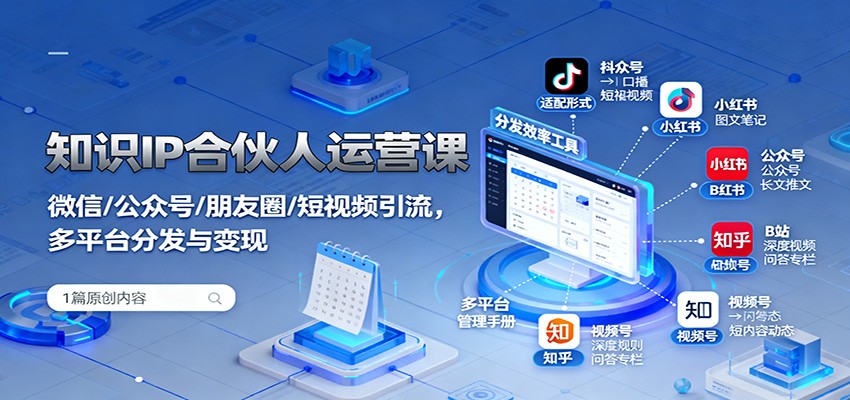 知识IP合伙人运营课：微信/公众号/朋友圈/短视频引流，多平台分发与变现-靠谱项目库