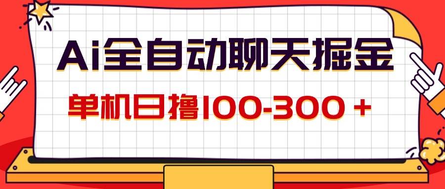 （12072期）AI全自动聊天掘金，单机日撸100-300＋ 有手就行-靠谱项目库