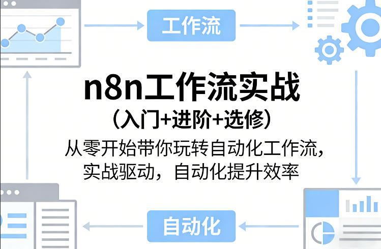 n8n工作流实战（入门+进阶+选修）从零开始带你玩转自动化工作流，实战驱动，自动化提升效率-靠谱项目库