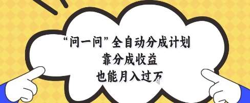 问一问全自动分成计划，靠分成收益也能月入过1W【揭秘】-靠谱项目库