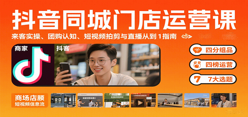 抖音同城门店运营课：来客实操、团购认知、短视频拍剪与直播从0到1指南-靠谱项目库