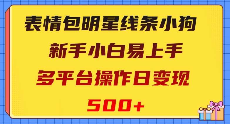 表情包明星线条小狗，新手小白易上手，多平台操作日变现500+【揭秘】-靠谱项目库