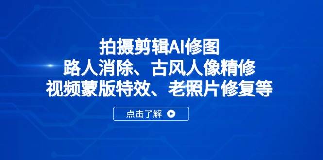 （14277期）拍摄剪辑AI修图：路人消除、古风人像精修、视频蒙版特效、老照片修复等-靠谱项目库