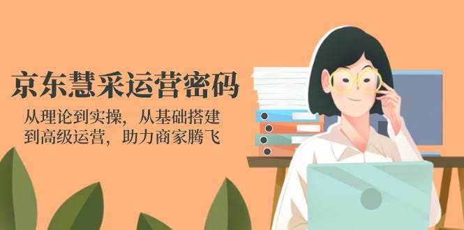 （14248期）京东慧采运营密码：从理论到实操，从基础搭建到高级运营，助力商家腾飞-靠谱项目库