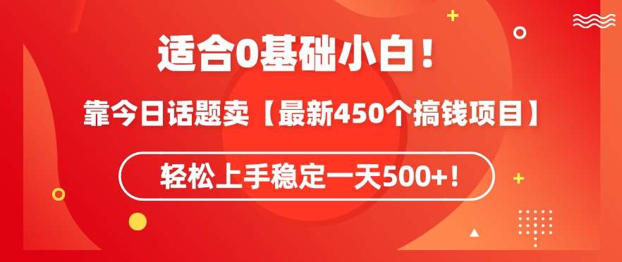 靠今日话题玩法卖【最新450个搞钱玩法合集】，轻松上手稳定一天500+【揭秘】-靠谱项目库