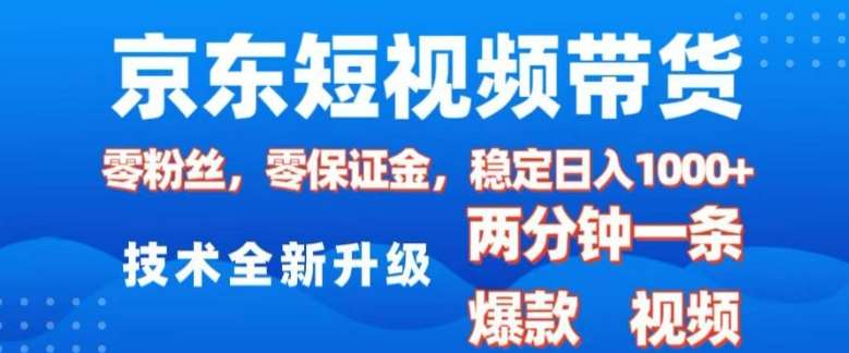 京东短视频带货，2025火爆项目，0粉丝，0保证金，操作简单，2分钟一条原创视频，日入1k【揭秘】-靠谱项目库