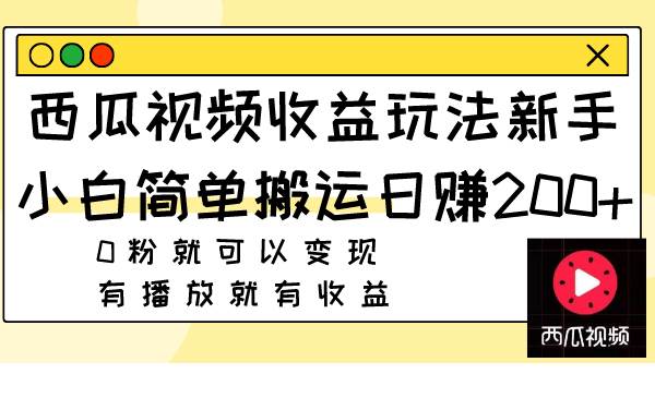 西瓜视频收益玩法，新手小白简单搬运日赚200+0粉就可以变现 有播放就有收益-靠谱项目库