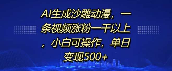 AI生成沙雕动漫，一条视频涨粉一千以上，小白可操作，单日变现500+-靠谱项目库