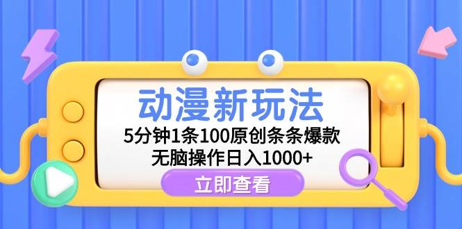 动漫新玩法，5分钟1条100原创条条爆款，无脑操作日入1000+-靠谱项目库