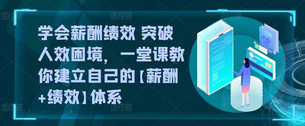 学会薪酬绩效 突破人效困境，​一堂课教你建立自己的【薪酬+绩效】体系-靠谱项目库