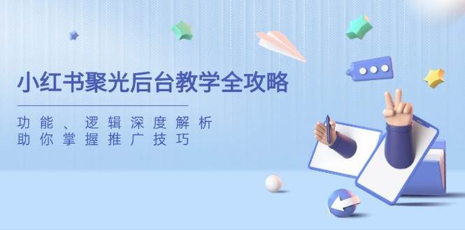 小红书聚光后台教学全攻略，功能、逻辑深度解析，助你掌握推广技巧-靠谱项目库