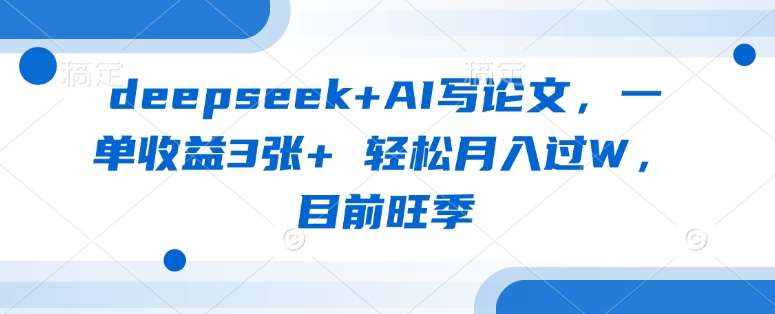 deepseek+AI写论文，一单收益3张+ 轻松月入过W，目前旺季-靠谱项目库